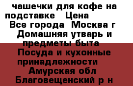 чашечки для кофе на подставке › Цена ­ 1 000 - Все города, Москва г. Домашняя утварь и предметы быта » Посуда и кухонные принадлежности   . Амурская обл.,Благовещенский р-н